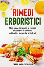 Rimedi erboristici. Una guida completa ai rimedi erboristici usati come antibiotici naturali e antivirali