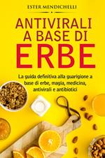 Antivirali a base di erbe. La guida definitiva alla guarigione a base di erbe, magia, medicina, antivirali e antibiotici