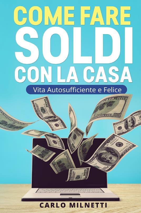 Come fare soldi con la casa. Vita autosufficiente e felice - Carlo Milnetti  - Libro - Youcanprint 