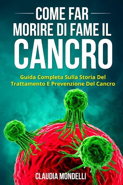 Come far morire di fame il cancro. Guida completa sulla storia del trattamento e prevenzione del cancro - Claudia Mondelli - copertina