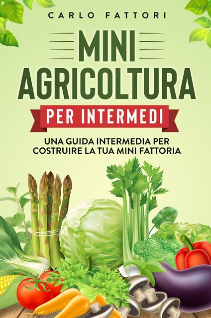 Mini agricoltura per intermedi. Una guida intermedia per costruire la tua mini fattoria - Carlo Fattori - copertina