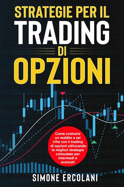 Strategie per il trading di opzioni. Come costruire un reddito a sei cifre con il trading di opzioni utilizzando le migliori strategie collaudate per intermedi e avanzati - Simone Ercolani - copertina