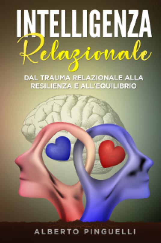 Intelligenza relazionale. Dal trauma relazionale alla resilienza e all'equilibrio - Alberto Pinguelli - copertina