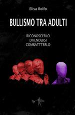 Bullismo tra adulti. Riconoscerlo, difendersi, combatterlo