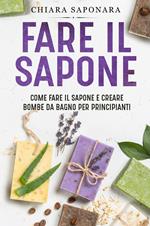 Fare il sapone. Come fare il sapone e creare bombe da bagno per principianti