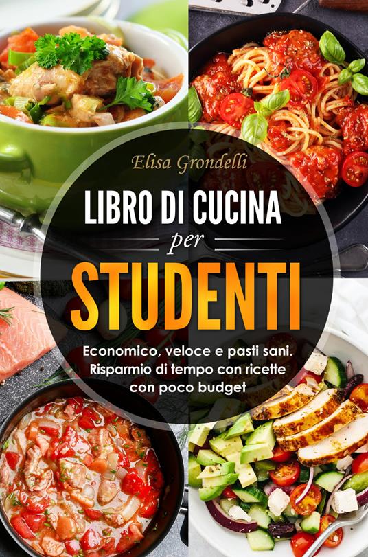 Libro di cucina per studenti. Economico, veloce e pasti sani. Risparmio di tempo con ricette con poco budget - Elisa Grondelli - copertina