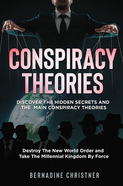 Conspiracy theories. Discover the hidden secrets and the main conspiracy theories. Destroy the new world order and take the millennial kingdom by force - Bernadine Christner - copertina