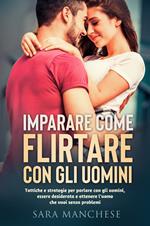 Imparare come flirtare con gli uomini. Tattiche e strategie per parlare con gli uomini, essere desiderata e ottenere l'uomo che vuoi senza problemi