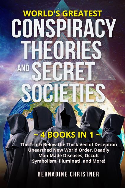 World's greatest conspiracy theories and secret societies. The truth below the thick veil of deception unearthed new world order, deadly man-made diseases, occult symbolism, illuminati, and more! (4 books in 1) - Bernardine Christner - copertina