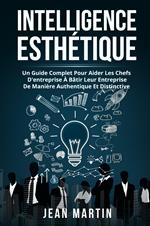 Intelligence esthetique. Un guide complet pour aider les chefs d'entreprise à bâtir leur entreprise de manière authentique et distinctive