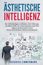 Ästhetische intelligenz. Ein vollständiger leitfaden, der führungskräften hilft, ihr unternehmen auf ihre eigene authentische und unverwechselbare weise aufzubauen