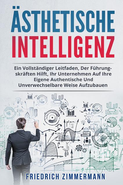 Ästhetische intelligenz. Ein vollständiger leitfaden, der führungskräften hilft, ihr unternehmen auf ihre eigene authentische und unverwechselbare weise aufzubauen - Friedrich Zimmermann - copertina