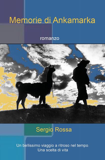 Memorie di Ankamarka. Un bellissimo viaggio a ritroso nel tempo. Una scelta di vita - Sergio Rossa - copertina