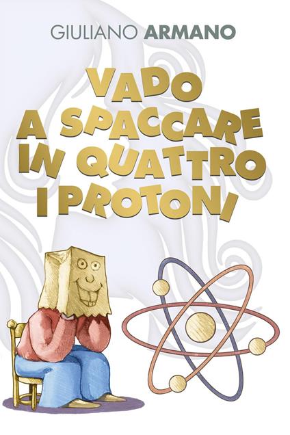 Vado a spaccare in quattro i protoni - Giuliano Armano - copertina