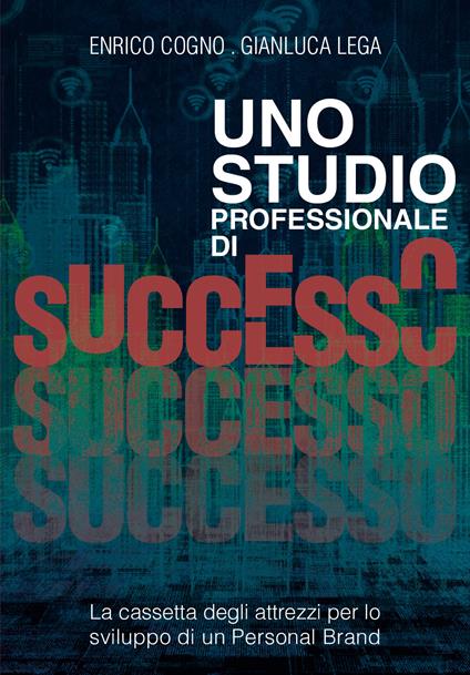 Uno studio professionale di successo. La cassetta degli attrezzi per lo sviluppo di un personal brand - Enrico Cogno,Gianluca Lega - copertina