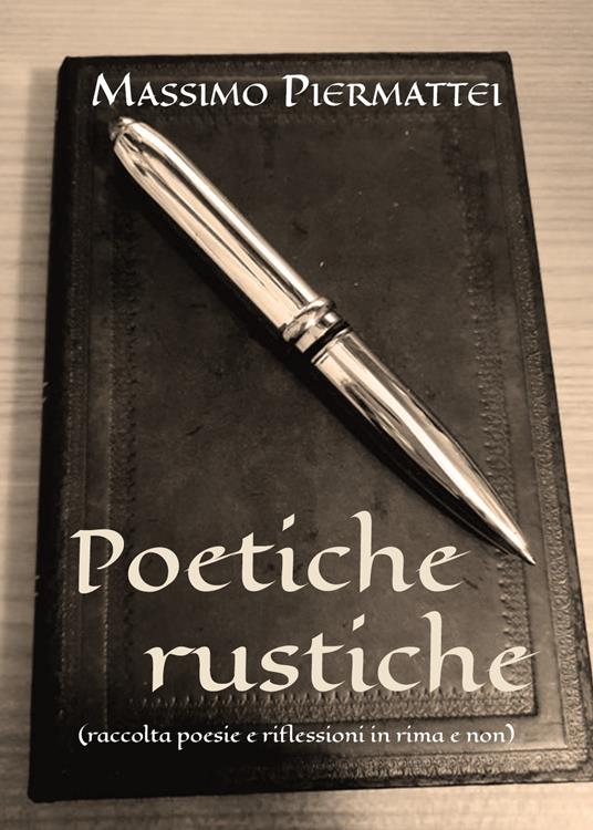 Poetiche rustiche (raccolta poesie e riflessioni in rima e non) - Massimo Piermattei - copertina