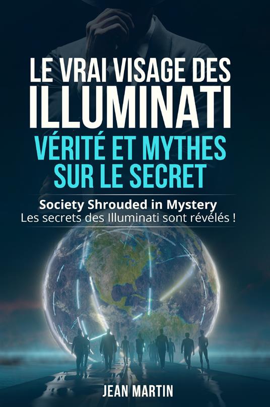 Le vrai visage des illuminati: vérité et mythes sur le secret. Society shrouded in mystery. Les secrets des Illuminati sont révélés! - Jean Martin - copertina