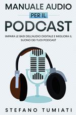 Manuale audio per il Podcast. Impara le basi dell'audio digitale e migliora il suono dei tuoi Podcast