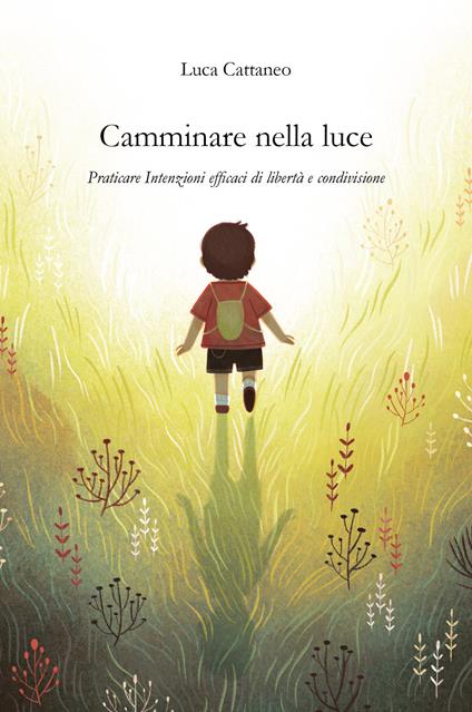 Camminare nella luce. Praticare intenzioni efficaci di libertà e condivisione - Luca Cattaneo - copertina