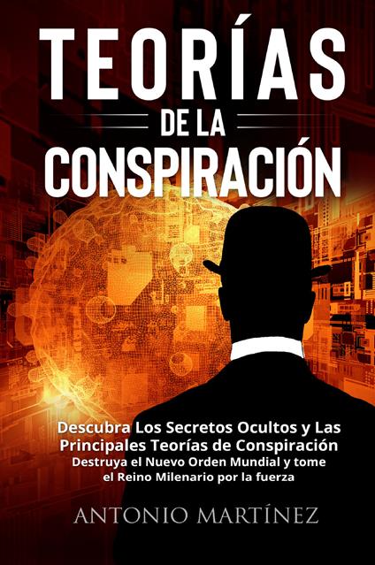 Teorìas de la conspiraciòn. Descubra Los Secretos Ocultos y Las Principales Teorías de Conspiración. Destruya el Nuevo Orden Mundial y tome el Reino Milenario por la fuerza - Antonio Martinez - copertina