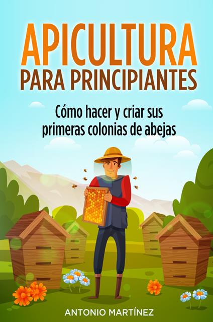Apicultura para principiantes. Cómo hacer y criar sus primeras colonias de abejas - Antonio Martinez - copertina