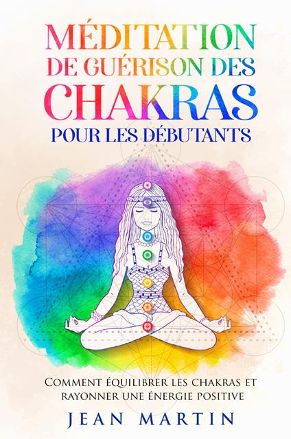 Méditation de guérison des chakras pour les débutants. Comment équilibrer les chakras et rayonner une énergie positive - Jean Martin - copertina