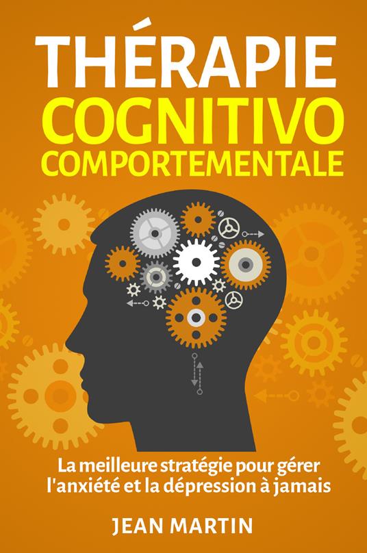 Thérapie cognitivo-comportementale. La meilleure stratégie pour gérer l'anxiété et la dépression à jamais - Jean Martin - copertina