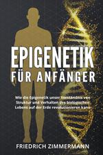 Epigenetik für Anfänger. Wie die Epigenetik unser Verständnis von Struktur und Verhalten des biologischen Lebens auf der Erde revolutionieren kann