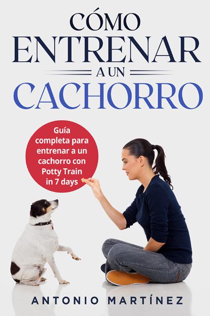 Cómo entrenar a un cachorro. Guía completa para entrenar a un cachorro con potty train in 7 days - Antonio Martinez - copertina
