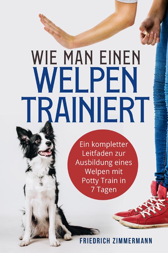 Wie man einen Welpen trainiert. Ein kompletter Leitfaden zur Ausbildung eines Welpen mit Potty Train in 7 Tagen - Friedrich Zimmermann - copertina