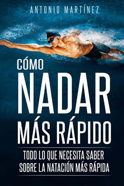 Cómo nadar más rápido. Todo lo que necesita saber sobre la natación más rápida - Antonio Martinez - copertina