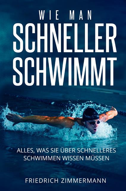 Wie man Schneller Schwimmt. Alles, was Sie über schnelleres Schwimmen wissen müssen - Friedrich Zimmermann - copertina