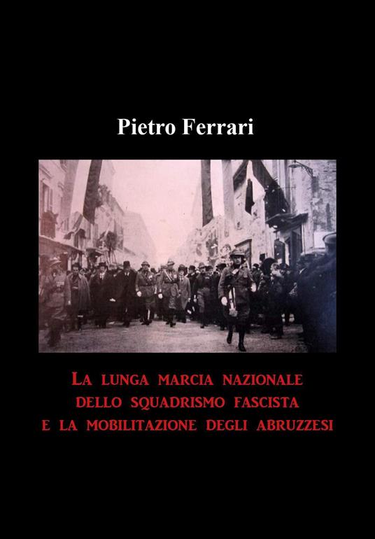 La lunga marcia nazionale dello squadrismo fascista e la mobilitazione degli abruzzesi - Pietro Ferrari - copertina