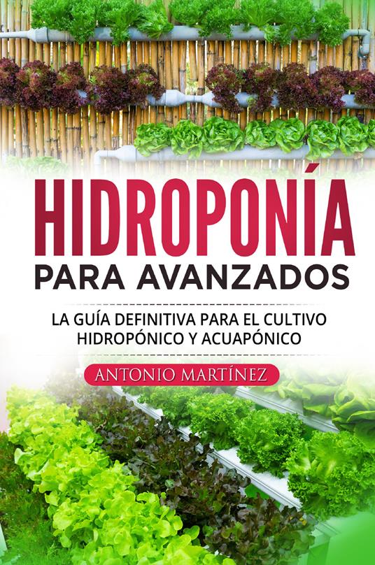 Hidroponía para avanzados. La guía definitiva para el cultivo hidropónico y acuapónico - Antonio Martinez - copertina