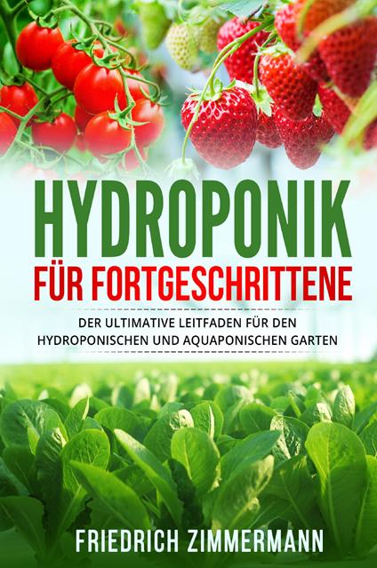 Hydroponik für Fortgeschrittene. Der ultimative Leitfaden für den hydroponischen und aquaponischen Garten - Friedrich Zimmermann - copertina