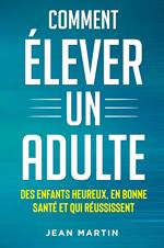 Comment élever un adult. Des enfants heureux, en bonne santé et qui réussissent