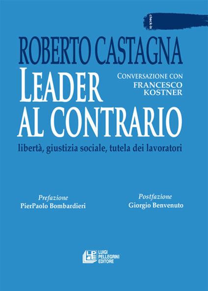 Leader al contrario. Libertà, giustizia sociale, tutela dei lavoratori - Roberto Castagna - copertina