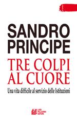 Tre colpi al cuore. Una vita difficile al servizio delle Istituzioni