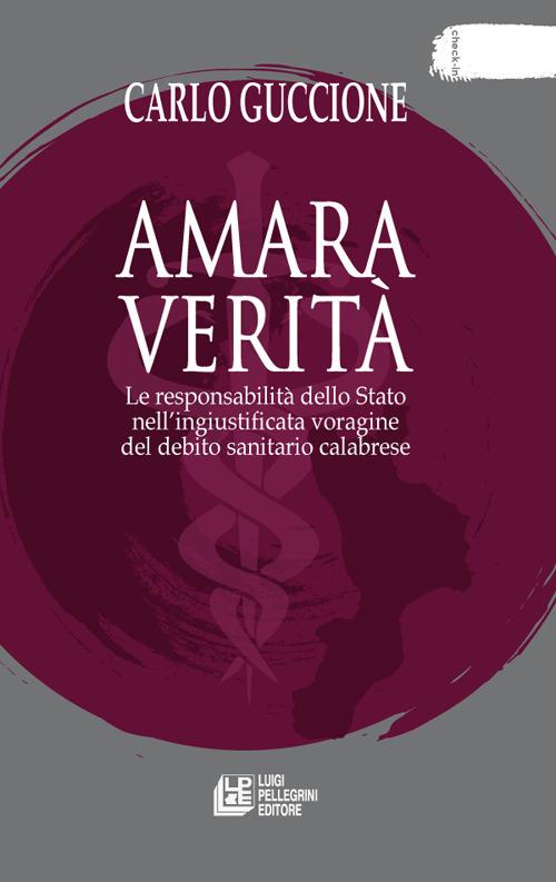 Amara verità. Le responsabilità dello Stato nell'ingiustificata voragine del debito sanitario calabrese - Carlo Guccione - copertina