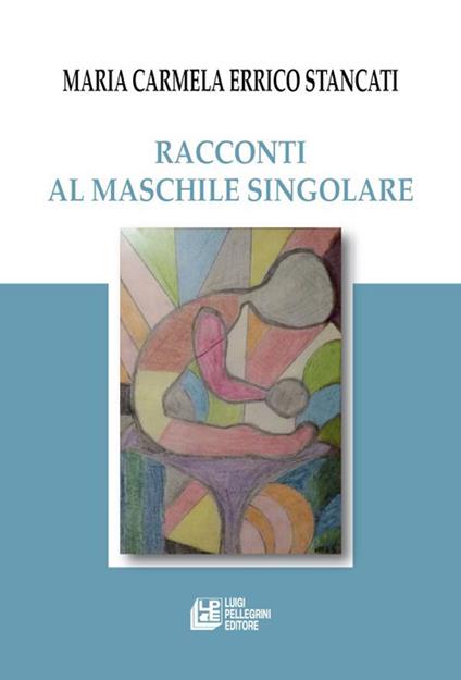 Racconti al maschile singolare - Maria Carmela Errico Stancati - copertina