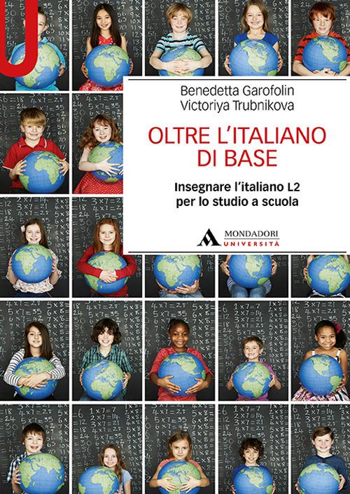 Oltre l'italiano di base. Insegnare l'italiano L2 per lo studio a scuola - Benedetta Garofolin,Victoriya Trubnikova - copertina