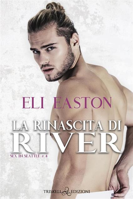 La rinascita di River. Sex in Seattle. Vol. 4 - Eli Easton,Chiara Messina - ebook