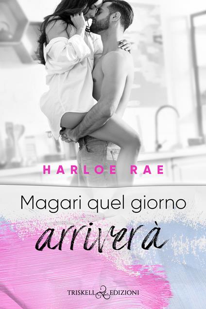 Magari quel giorno arriverà - Harloe Rae,Silvia Giordani - ebook