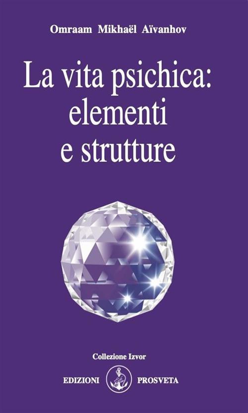 La vita psichica: elementi e strutture - Omraam Mikhaël Aïvanhov,E. Bellocchio,I. Re - ebook