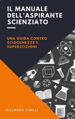 Il manuale dell'aspirante scienziato. Una guida contro sciocchezze e superstizioni