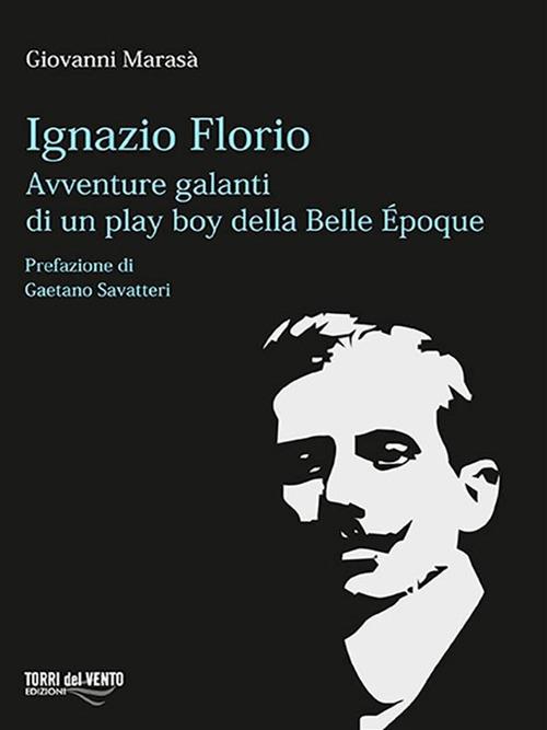 Ignazio Florio. Avventure galanti di un play boy della Belle époque - Giovanni Marasà - ebook