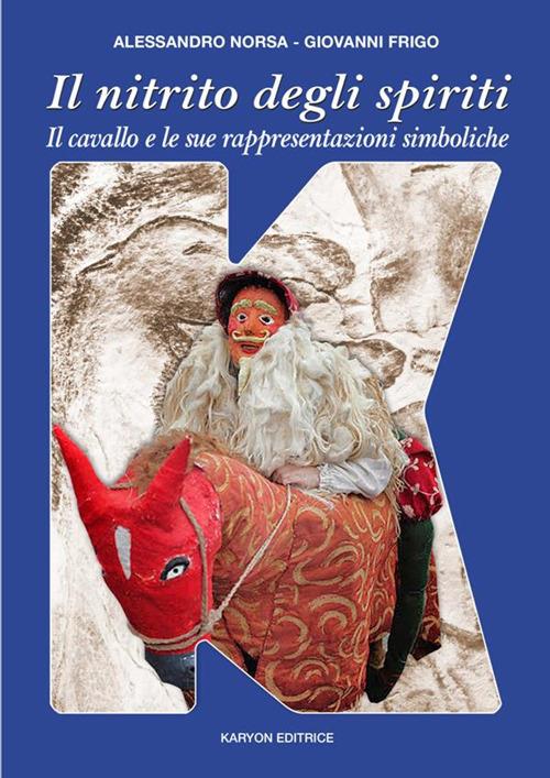 Il nitrito degli spiriti. Il cavallo e le sue rappresentazioni simboliche attraverso la storia delle culture occidentali - Alessandro Norsa,Giovanni Frigo - copertina