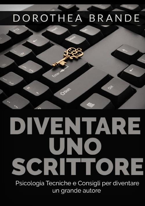 Diventare uno scrittore. Psicologia tecniche e consigli per diventare un grande autore - Dorothea Brande - copertina