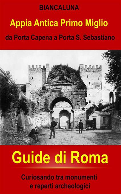 Appia Antica da Porta Capena a Porta San Sebastiano. Passeggiando nel primo miglio dell'Appia Antica - Biancaluna - ebook