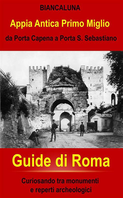 Appia Antica da Porta Capena a Porta San Sebastiano. Passeggiando nel primo miglio dell'Appia Antica - Biancaluna - ebook